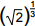 open paren the square root of 2 close paren to the 1 third power