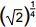 open paren the square root of 2 close paren to the 1 fourth power